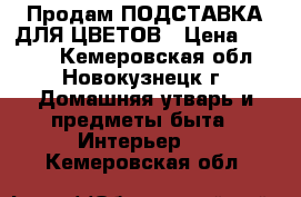 Продам ПОДСТАВКА ДЛЯ ЦВЕТОВ › Цена ­ 1 500 - Кемеровская обл., Новокузнецк г. Домашняя утварь и предметы быта » Интерьер   . Кемеровская обл.